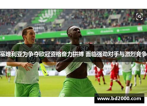 塞维利亚为争夺欧冠资格奋力拼搏 面临强劲对手与激烈竞争