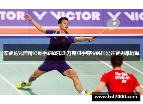 安赛龙凭借精彩反手斜线扣杀力克对手夺得韩国公开赛男单冠军