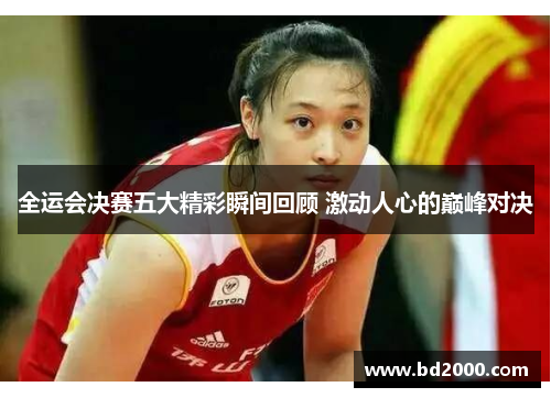 全运会决赛五大精彩瞬间回顾 激动人心的巅峰对决