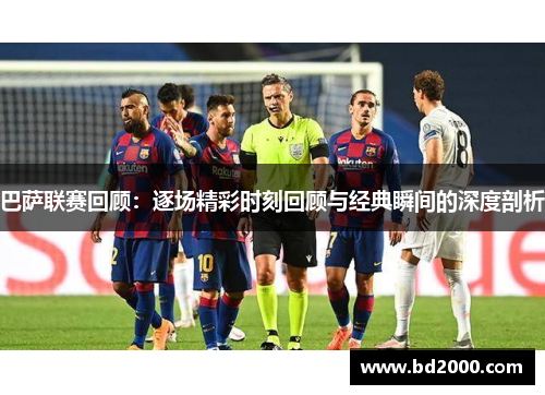 巴萨联赛回顾：逐场精彩时刻回顾与经典瞬间的深度剖析