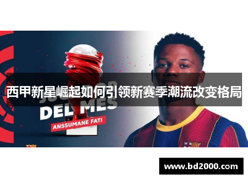 西甲新星崛起如何引领新赛季潮流改变格局