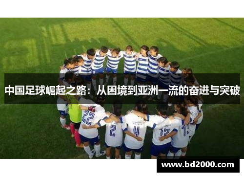 中国足球崛起之路:从困境到亚洲一流的奋进与突破 中国足球崛起之路:从困境到亚洲一流的奋进与突破