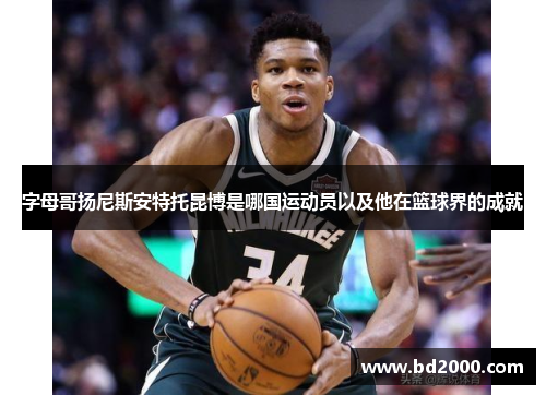 字母哥扬尼斯安特托昆博是哪国运动员以及他在篮球界的成就 字母哥扬尼斯安特托昆博是哪国运动员以及他在篮球界的成就