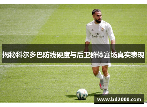 揭秘科尔多巴防线硬度与后卫群体赛场真实表现