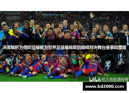 深度解析为何欧冠被视为世界足球最高级别巅峰对决舞台赛事殿堂级 深度解析为何欧冠被视为世界足球最高级别巅峰对决舞台赛事殿堂级