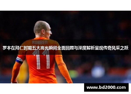 罗本在拜仁时期五大高光瞬间全面回顾与深度解析呈现传奇风采之跃 罗本在拜仁时期五大高光瞬间全面回顾与深度解析呈现传奇风采之跃
