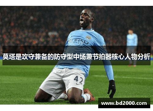 莫塔是攻守兼备的防守型中场兼节拍器核心人物分析