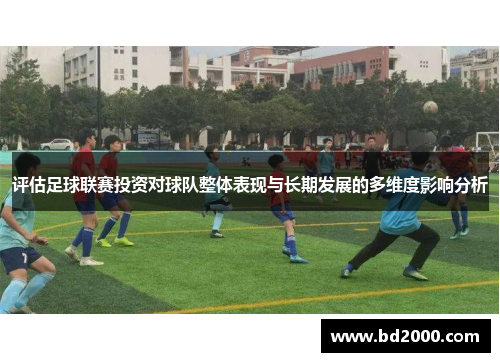 评估足球联赛投资对球队整体表现与长期发展的多维度影响分析