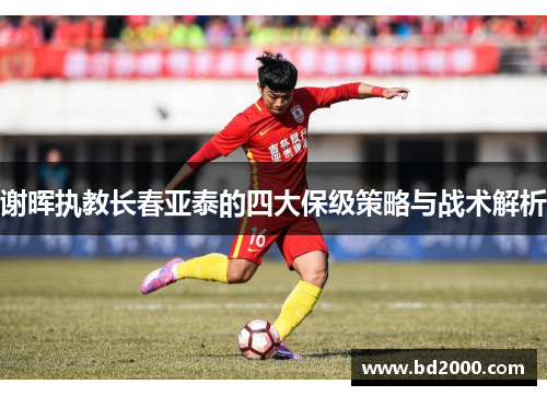 谢晖执教长春亚泰的四大保级策略与战术解析