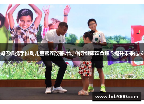 姆巴佩携手推动儿童营养改善计划 倡导健康饮食理念提升未来成长