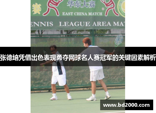 张德培凭借出色表现勇夺网球名人赛冠军的关键因素解析