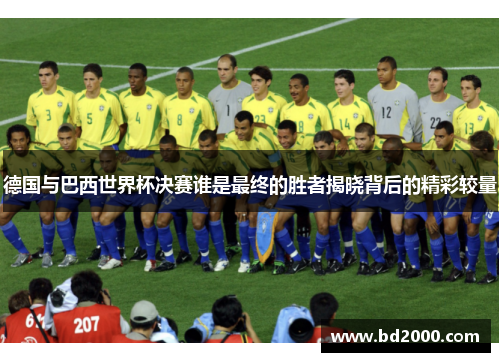 德国与巴西世界杯决赛谁是最终的胜者揭晓背后的精彩较量 德国与巴西世界杯决赛谁是最终的胜者揭晓背后的精彩较量