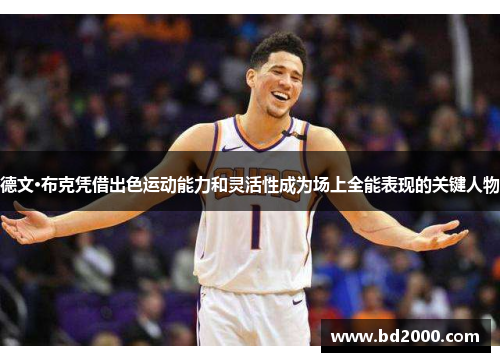 德文·布克凭借出色运动能力和灵活性成为场上全能表现的关键人物 德文·布克凭借出色运动能力和灵活性成为场上全能表现的关键人物