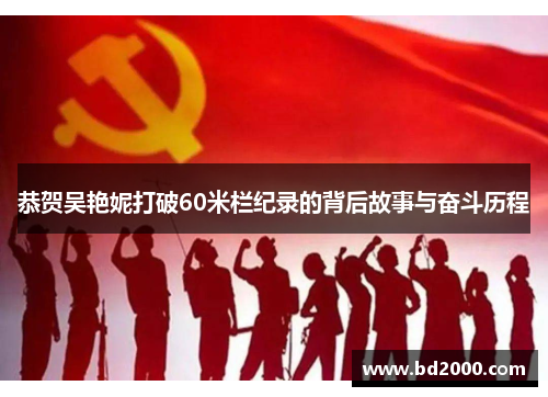 恭贺吴艳妮打破60米栏纪录的背后故事与奋斗历程