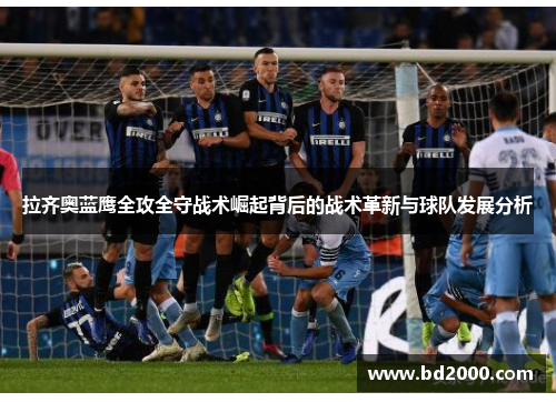 拉齐奥蓝鹰全攻全守战术崛起背后的战术革新与球队发展分析