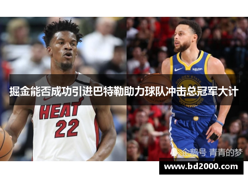 掘金能否成功引进巴特勒助力球队冲击总冠军大计 掘金能否成功引进巴特勒助力球队冲击总冠军大计
