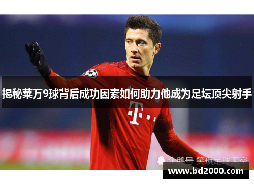 揭秘莱万9球背后成功因素如何助力他成为足坛顶尖射手