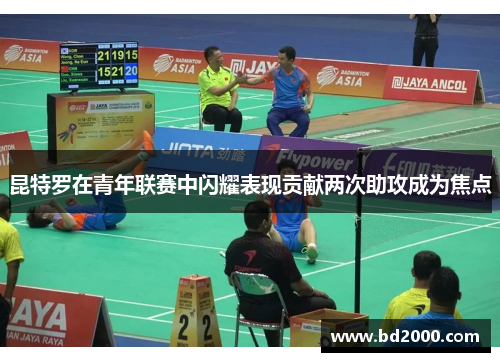 昆特罗在青年联赛中闪耀表现贡献两次助攻成为焦点