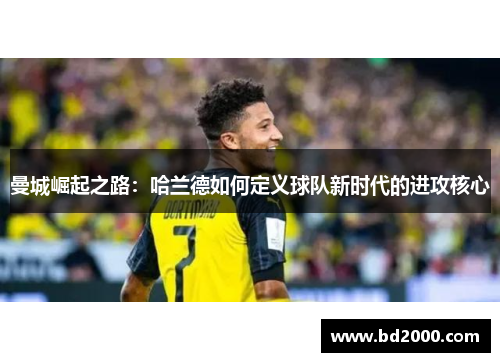 曼城崛起之路：哈兰德如何定义球队新时代的进攻核心