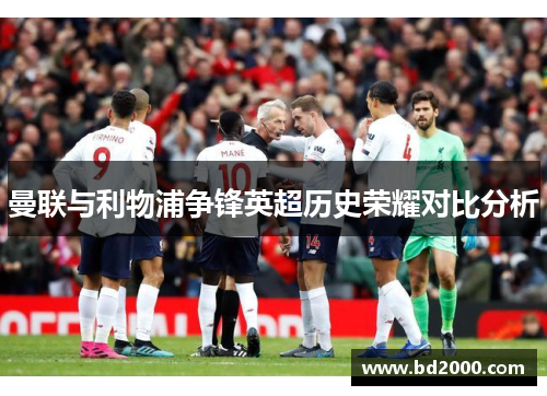 曼联与利物浦争锋英超历史荣耀对比分析
