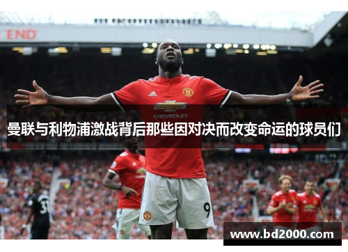 曼联与利物浦激战背后那些因对决而改变命运的球员们
