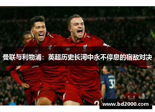 曼联与利物浦：英超历史长河中永不停息的宿敌对决