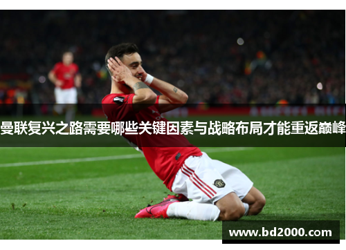 曼联复兴之路需要哪些关键因素与战略布局才能重返巅峰