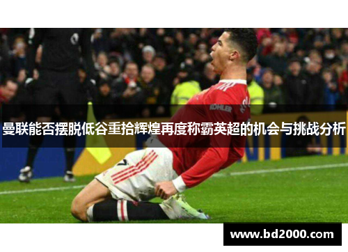曼联能否摆脱低谷重拾辉煌再度称霸英超的机会与挑战分析