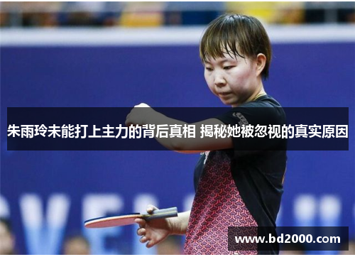 朱雨玲未能打上主力的背后真相 揭秘她被忽视的真实原因
