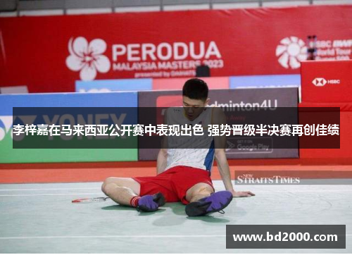李梓嘉在马来西亚公开赛中表现出色 强势晋级半决赛再创佳绩