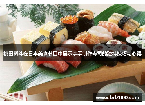 桃田贤斗在日本美食节目中展示亲手制作寿司的独特技巧与心得