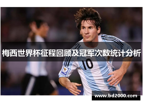梅西世界杯征程回顾及冠军次数统计分析