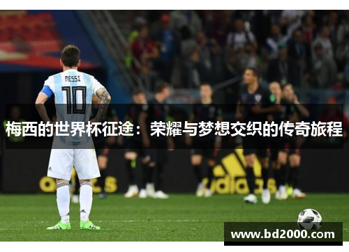 梅西的世界杯征途：荣耀与梦想交织的传奇旅程