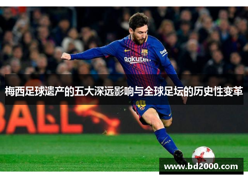 梅西足球遗产的五大深远影响与全球足坛的历史性变革