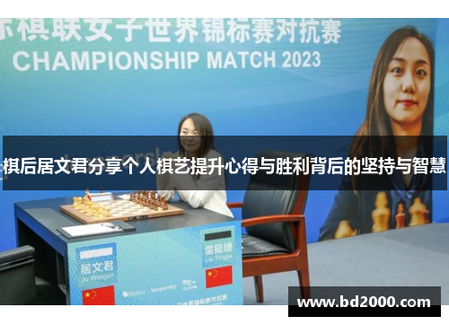 棋后居文君分享个人棋艺提升心得与胜利背后的坚持与智慧 棋后居文君分享个人棋艺提升心得与胜利背后的坚持与智慧